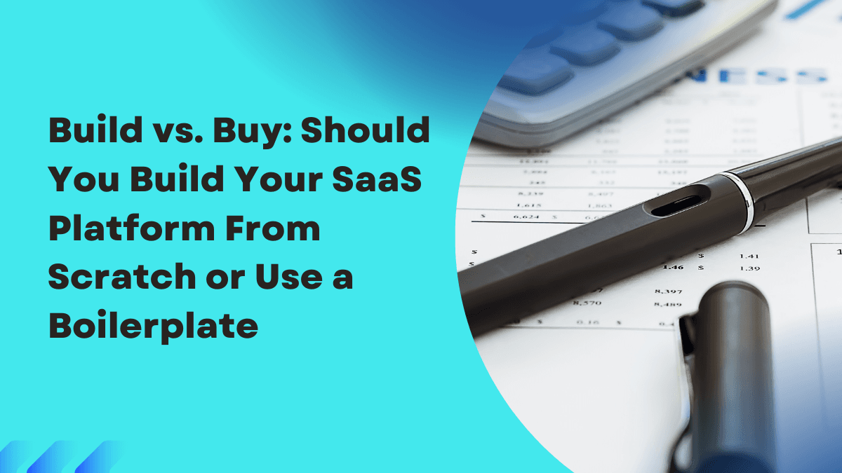 Build vs. Buy: Should You Create Your SaaS Platform or Use a Boilerplate?